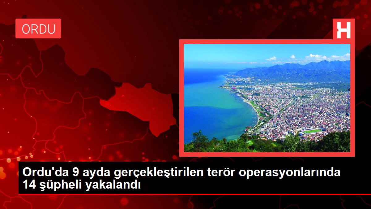 Ordu haber | Ordu'da 9 ayda gerçekleştirilen terör operasyonlarında 14 şüpheli yakalandı