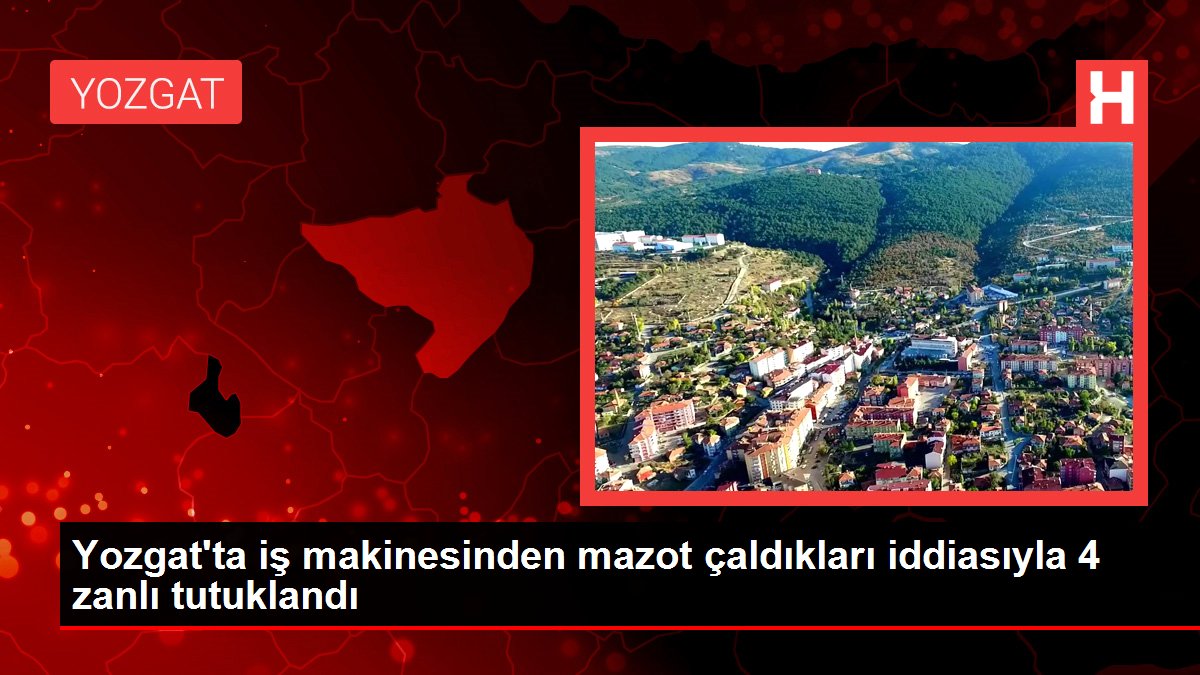 Yozgat haber | Yozgat'ta iş makinesinden mazot çaldıkları iddiasıyla 4 zanlı tutuklandı