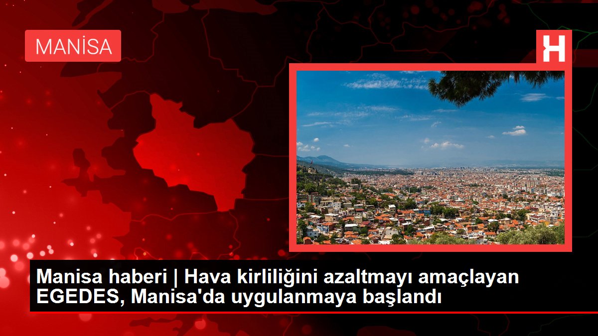 Manisa haberi | Hava kirliliğini azaltmayı amaçlayan EGEDES, Manisa'da uygulanmaya başlandı
