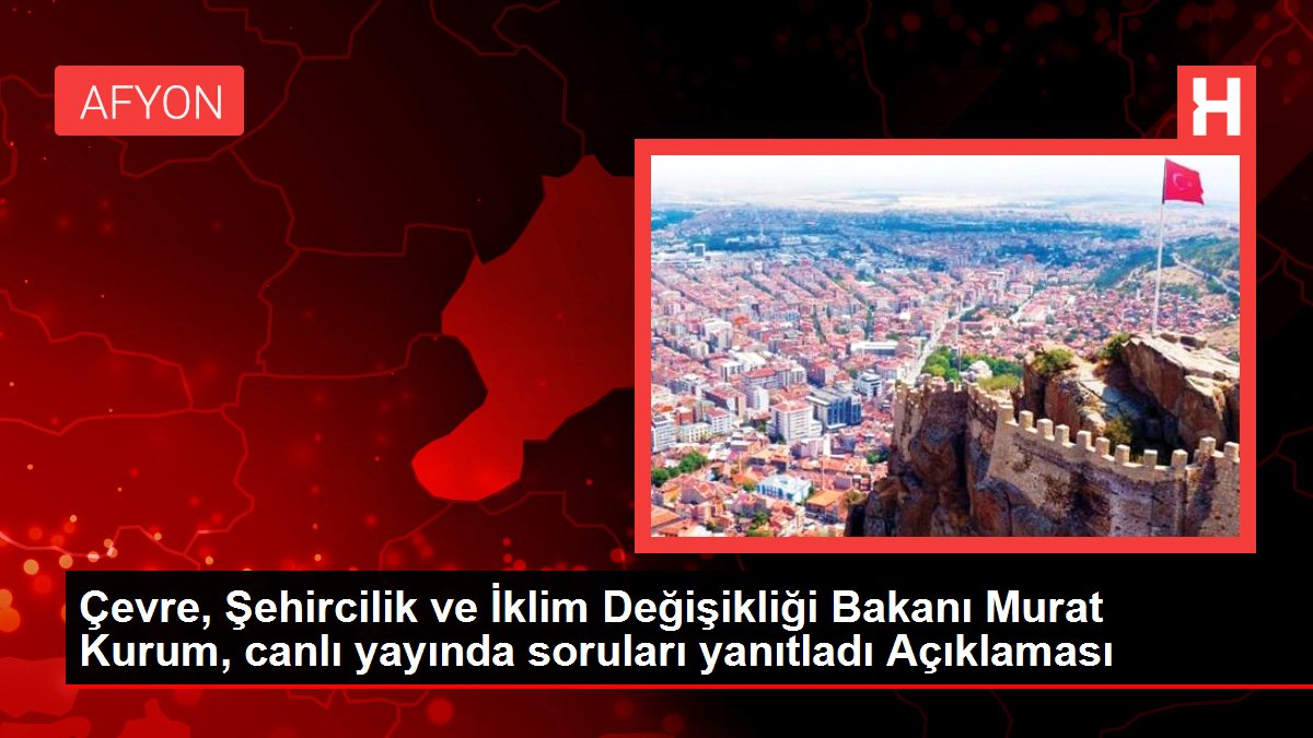 Çevre, Şehircilik ve İklim Değişikliği Bakanı Murat Kurum, canlı yayında soruları yanıtladı Açıklaması