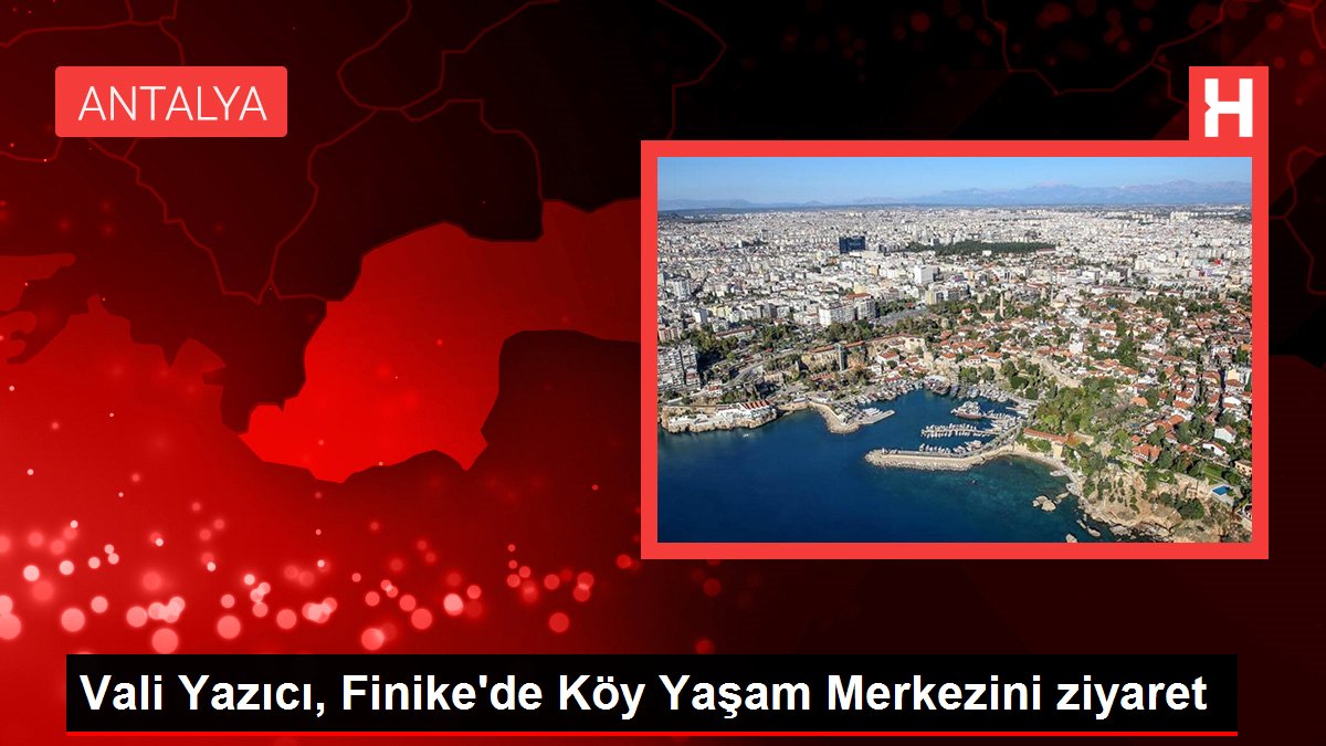 Antalya gündem haberi | Vali Yazıcı, Finike'de Köy Yaşam Merkezini ziyaret