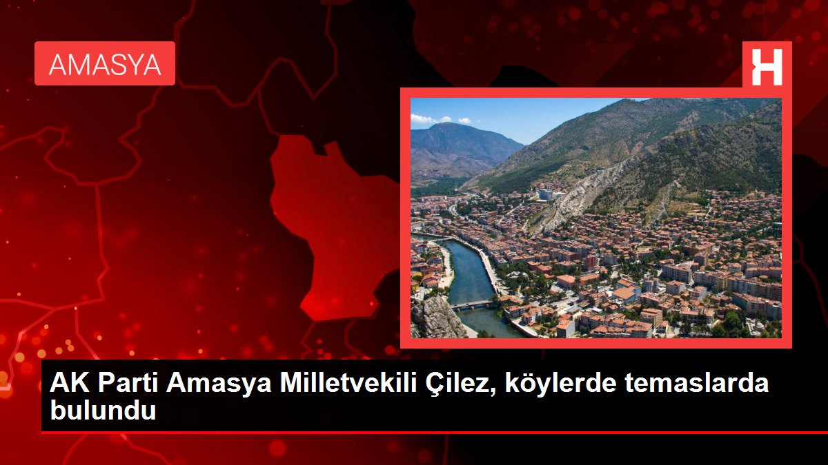 Amasya haberleri | AK Parti Amasya Milletvekili Çilez, köylerde temaslarda bulundu