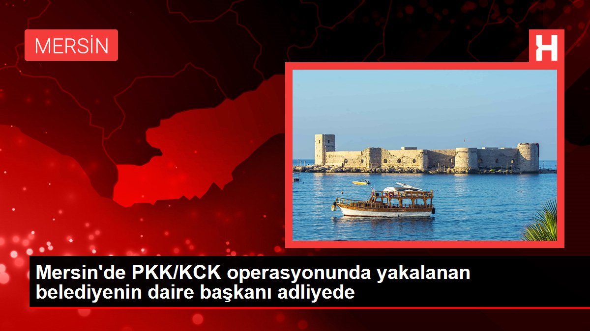 Son dakika haberi! Mersin'de PKK/KCK operasyonunda yakalanan belediyenin daire başkanı adliyede