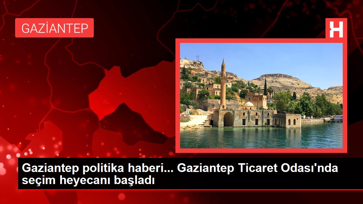Gaziantep politika haberi... Gaziantep Ticaret Odası'nda seçim heyecanı başladı