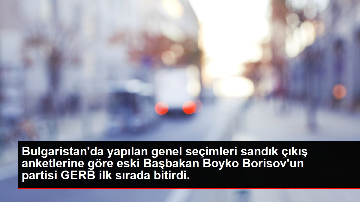 Bulgaristan'da yapılan genel seçimleri sandık çıkış anketlerine göre eski Başbakan Boyko Borisov'un partisi GERB ilk sırada bitirdi.