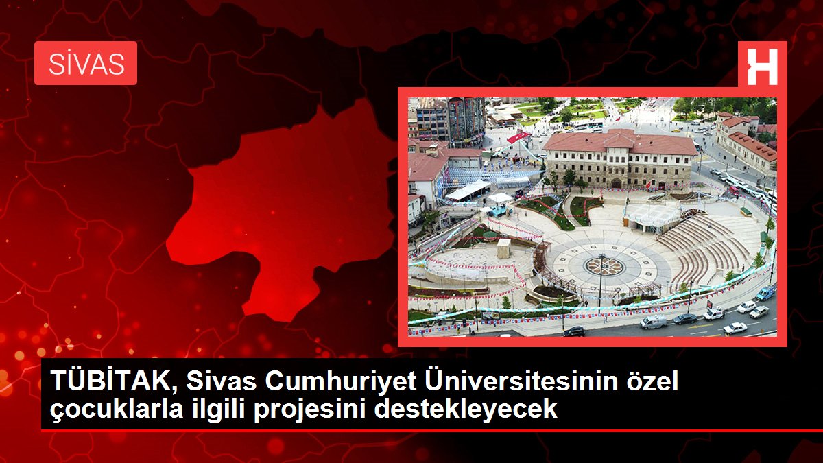 Sivas haberi! TÜBİTAK, Sivas Cumhuriyet Üniversitesinin özel çocuklarla ilgili projesini destekleyecek