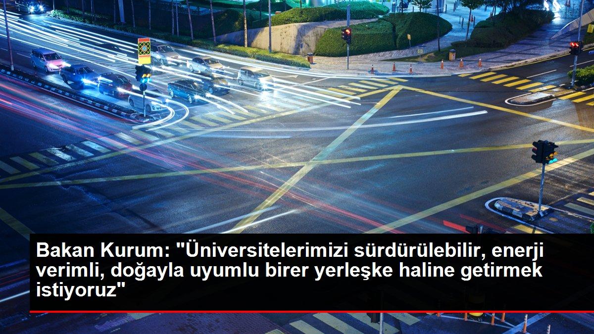 Bakan Kurum: 'Üniversitelerimizi sürdürülebilir, enerji verimli, doğayla uyumlu birer yerleşke haline getirmek istiyoruz'