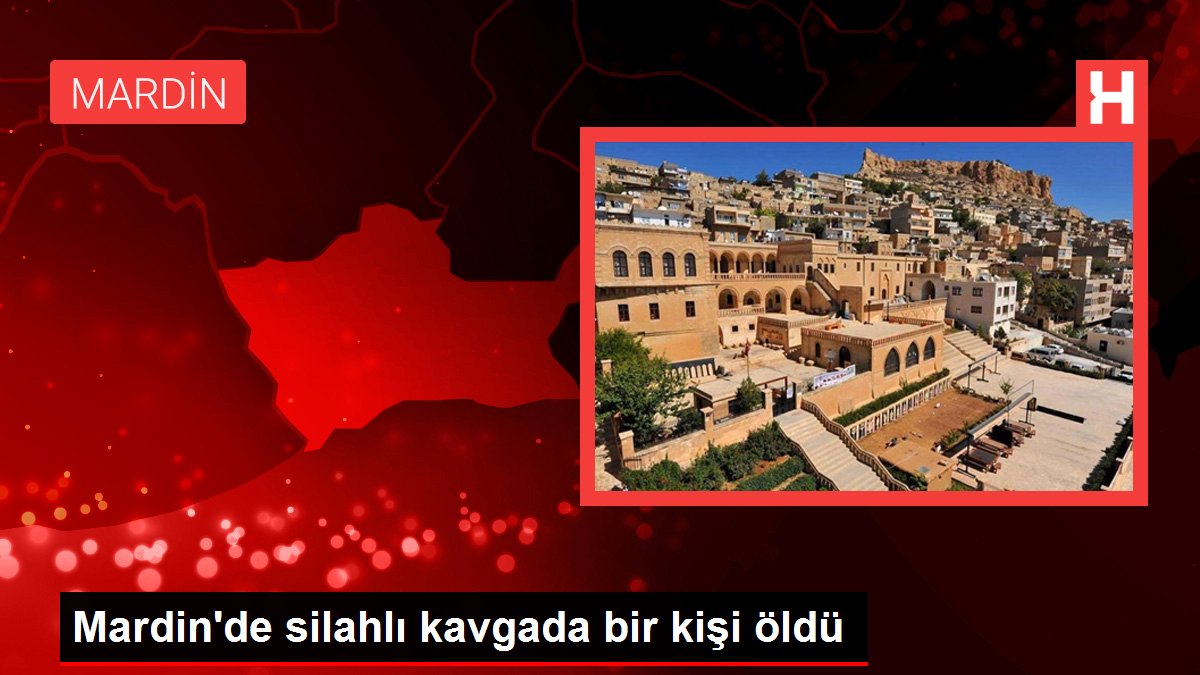 Mardin haberleri | Mardin'de silahlı kavgada bir kişi öldü