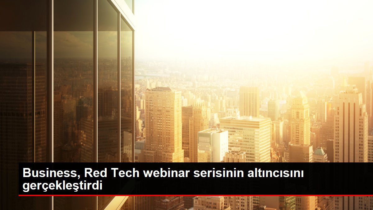 Business, Red Tech webinar serisinin altıncısını gerçekleştirdi