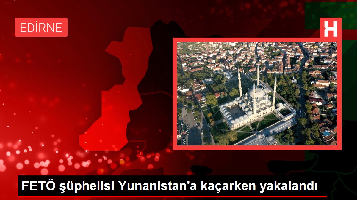 FETÖ şüphelisi Yunanistan'a kaçarken yakalandı