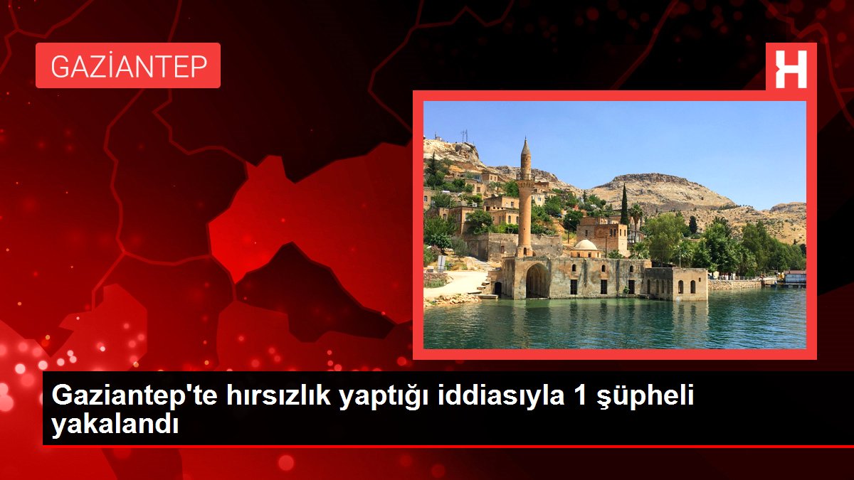 Gaziantep gündem haberleri: Gaziantep'te hırsızlık yaptığı iddiasıyla 1 şüpheli yakalandı