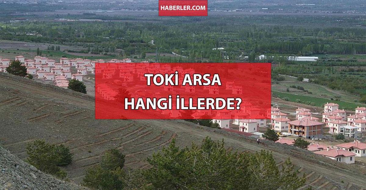 TOKİ arsa hangi illerde var? TOKİ arsa nerelerde yapılacak? TOKİ hangi illerde arsa satacak?