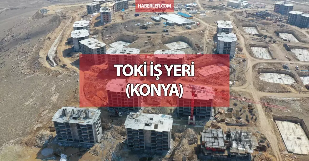 TOKİ iş yeri Konya'da nereye yapılacak? TOKİ iş yeri Konya'da nerelerde var? TOKİ iş yeri Konya'da hangi ilçelerde?