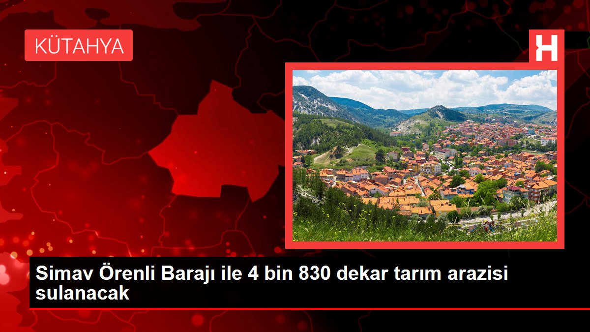 Kütahya haberleri! Simav Örenli Barajı ile 4 bin 830 dekar tarım arazisi sulanacak