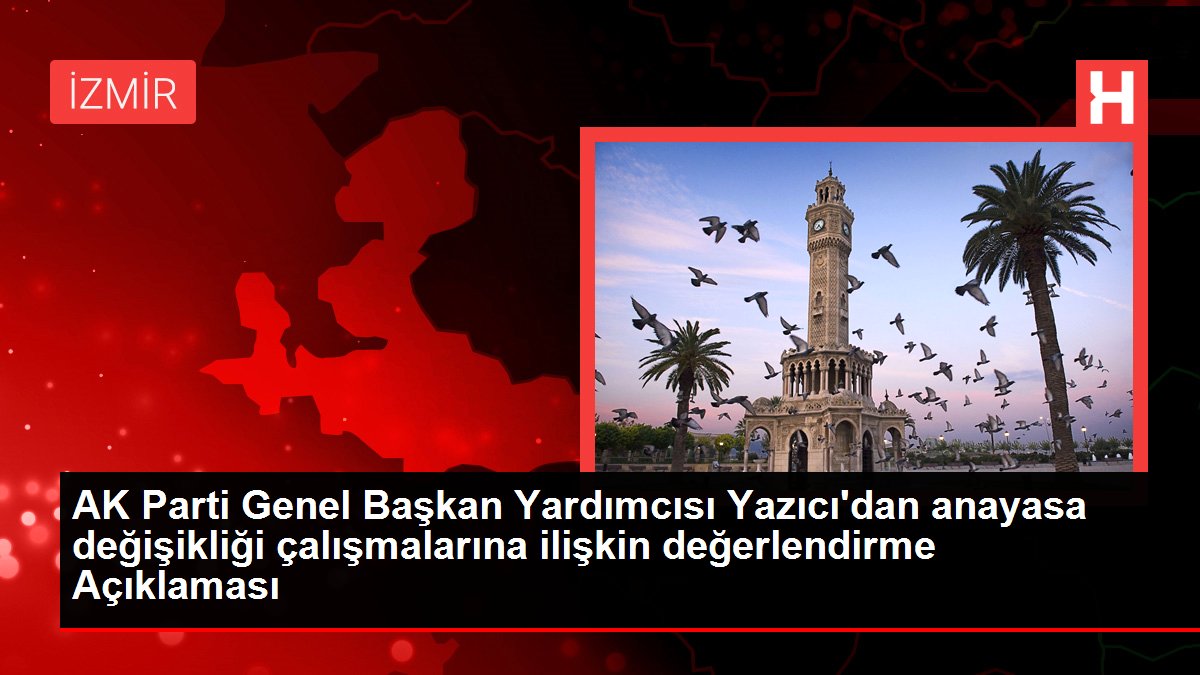 AK Parti Genel Başkan Yardımcısı Yazıcı'dan anayasa değişikliği çalışmalarına ilişkin değerlendirme Açıklaması
