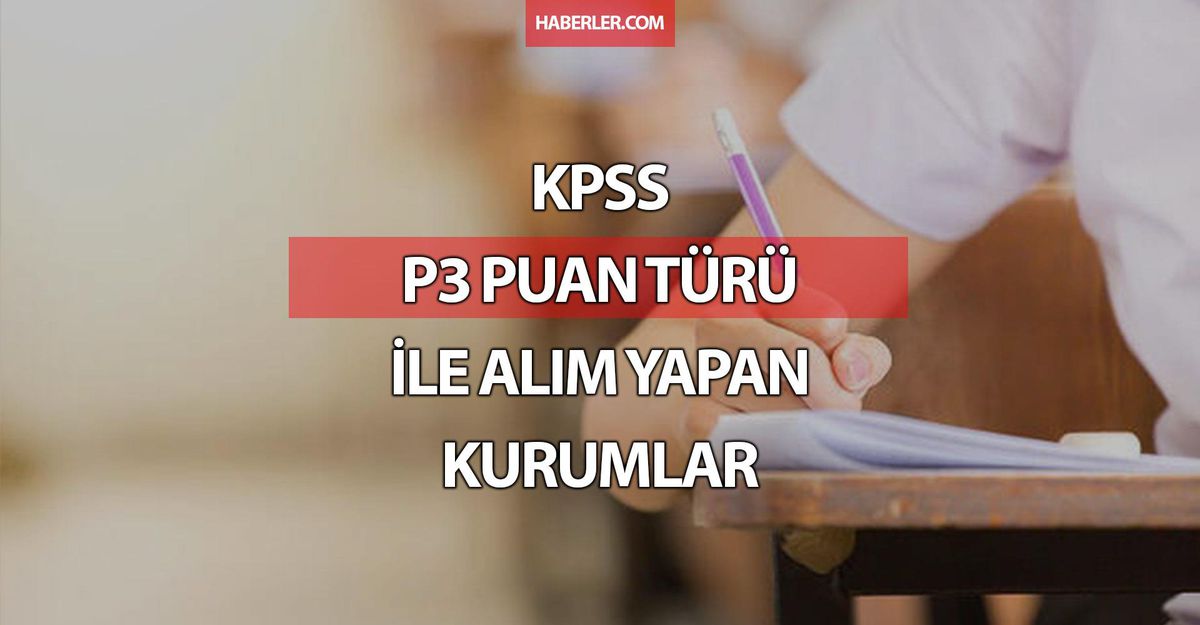 KPSS P3 puanı ile alım yapan kurumlar! KPSS P3 nedir, alım yapan kurumlar nelerdir?