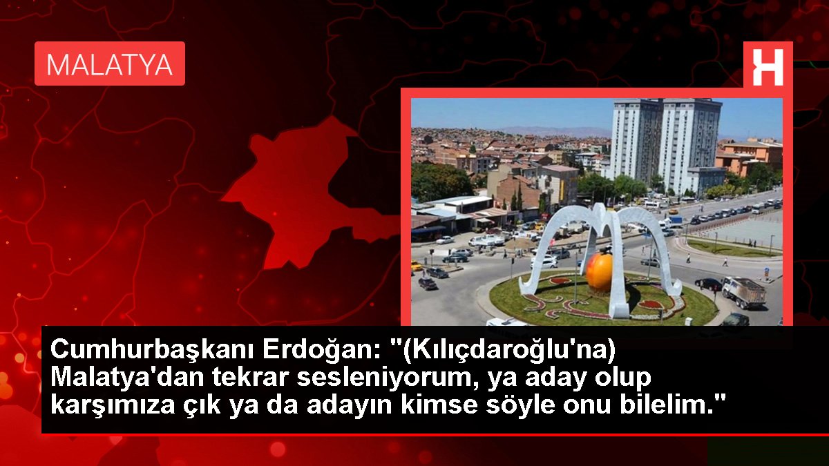 Malatya haber: Cumhurbaşkanı Erdoğan: '(Kılıçdaroğlu'na) Malatya'dan tekrar sesleniyorum, ya aday olup karşımıza çık ya da adayın kimse söyle onu bilelim.'