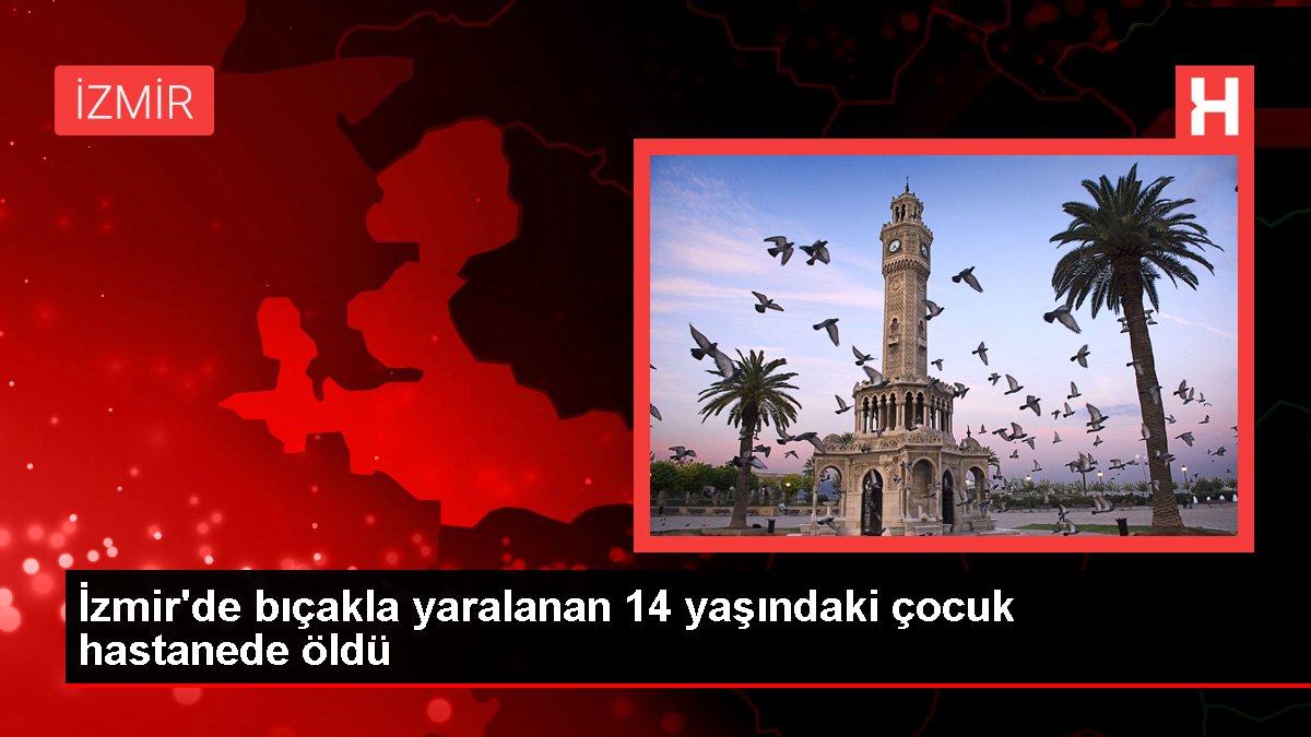 Son dakika haberleri | İzmir'de bıçakla yaralanan 14 yaşındaki çocuk hastanede öldü