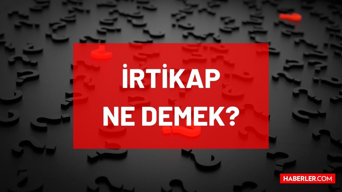 İrtikap ne demek? Hukukta İrtikap nedir, ne demektir? TDK'ya göre İrtikap nedir, ne anlama geliyor?