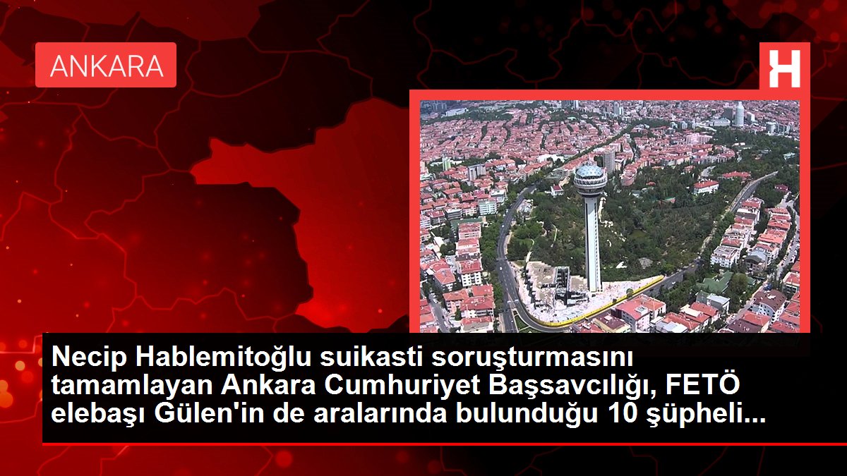 Necip Hablemitoğlu suikasti soruşturmasını tamamlayan Ankara Cumhuriyet Başsavcılığı, FETÖ elebaşı Gülen'in de aralarında bulunduğu 10 şüpheli...