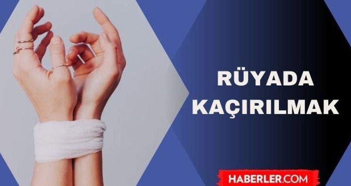 Rüyada kaçırılmak ne demek? Rüyada çocuğumun kaçırıldığını görmek ne anlama geliyor?