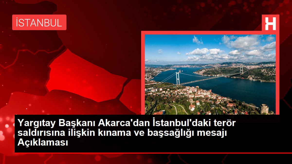 Yargıtay Başkanı Akarca'dan İstanbul'daki terör saldırısına ilişkin kınama ve başsağlığı mesajı Açıklaması