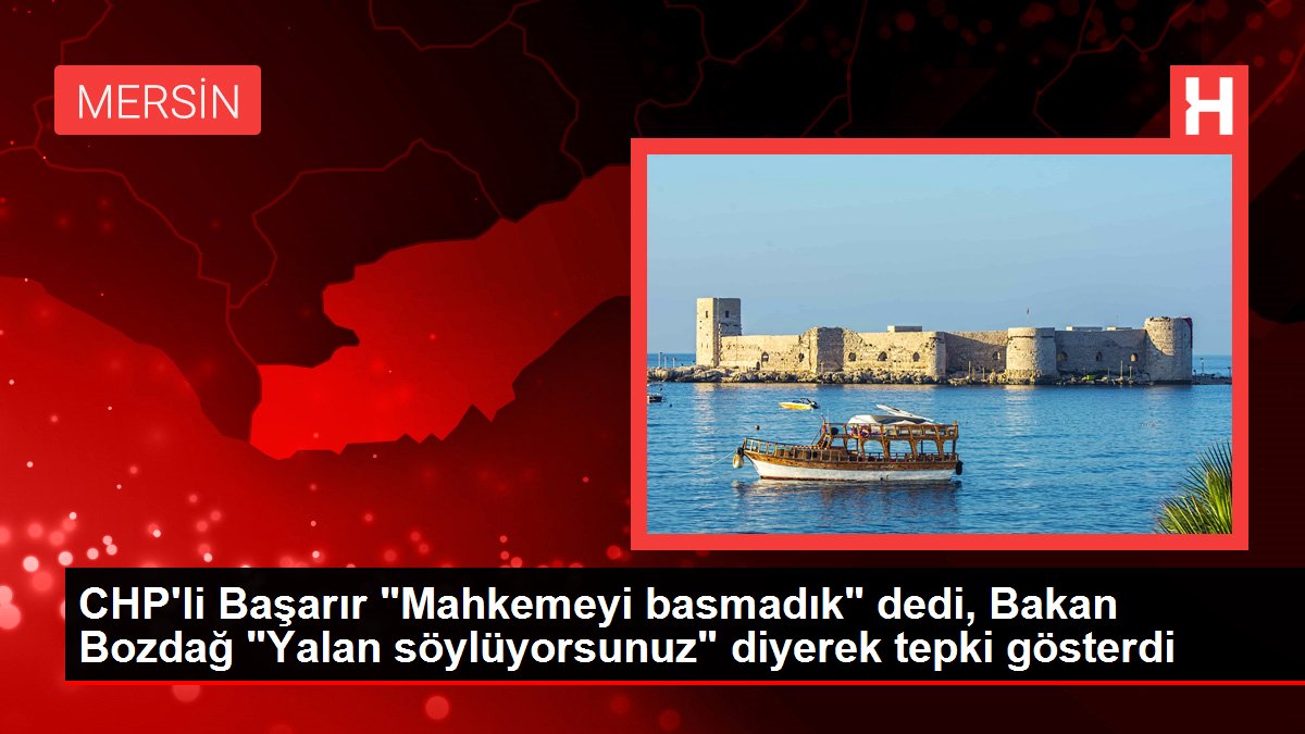 CHP'li Başarır 'Mahkemeyi basmadık' dedi, Bakan Bozdağ 'Yalan söylüyorsunuz' diyerek tepki gösterdi