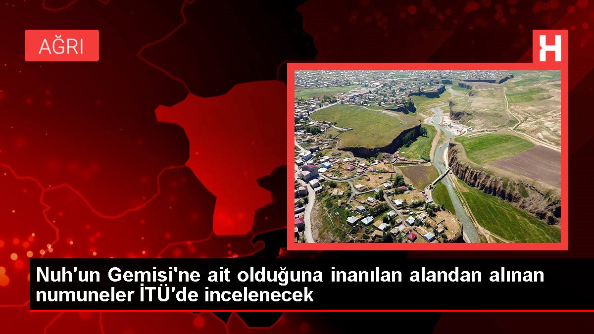 Nuh'un Gemisi'ne ait olduğuna inanılan alandan alınan numuneler İTÜ'de incelenecek
