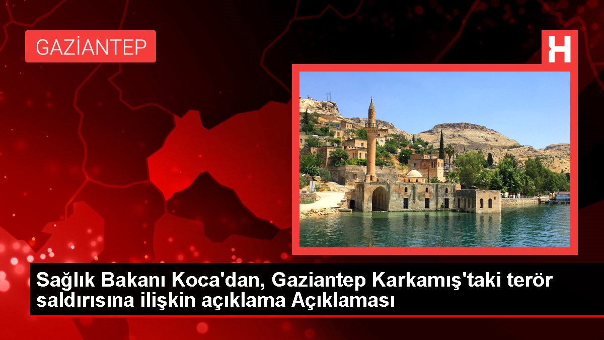 Sağlık Bakanı Koca'dan, Gaziantep Karkamış'taki terör saldırısına ilişkin açıklama Açıklaması
