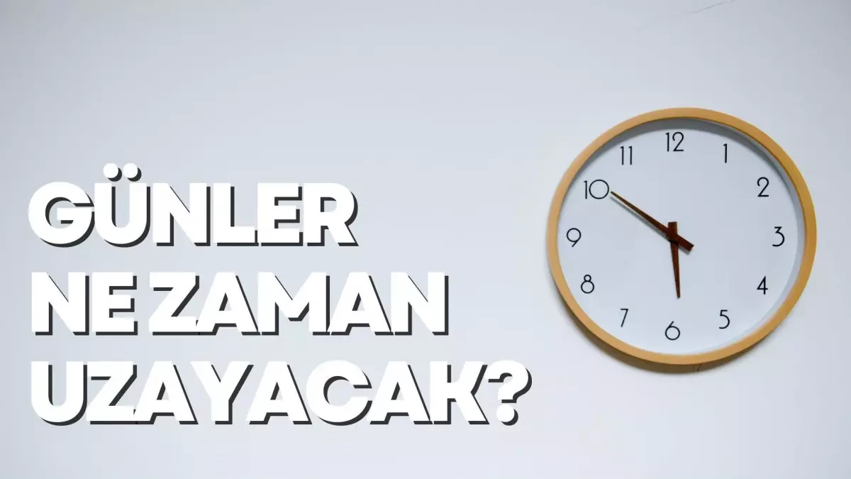 Günler ne zaman uzayacak? Günler hangi tarihte uzamaya başlıyor?