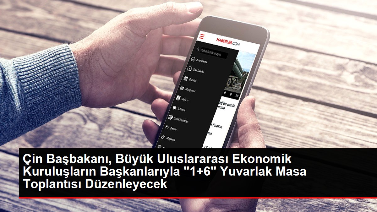 Çin Başbakanı, Büyük Uluslararası Ekonomik Kuruluşların Başkanlarıyla '1+6' Yuvarlak Masa Toplantısı Düzenleyecek