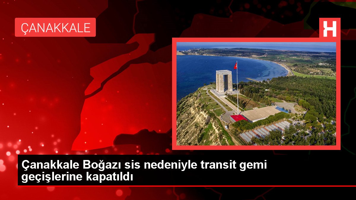 Çanakkale Boğazı sis nedeniyle transit gemi geçişlerine kapatıldı