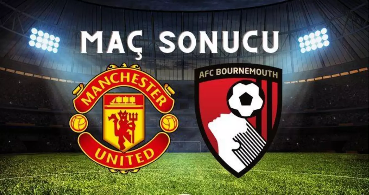 Manchester United–Bournemouth MAÇ SONUCU! Manchester maçı kaç kaç bitti? Manchester United-Bournemouth maç sonucu ne?