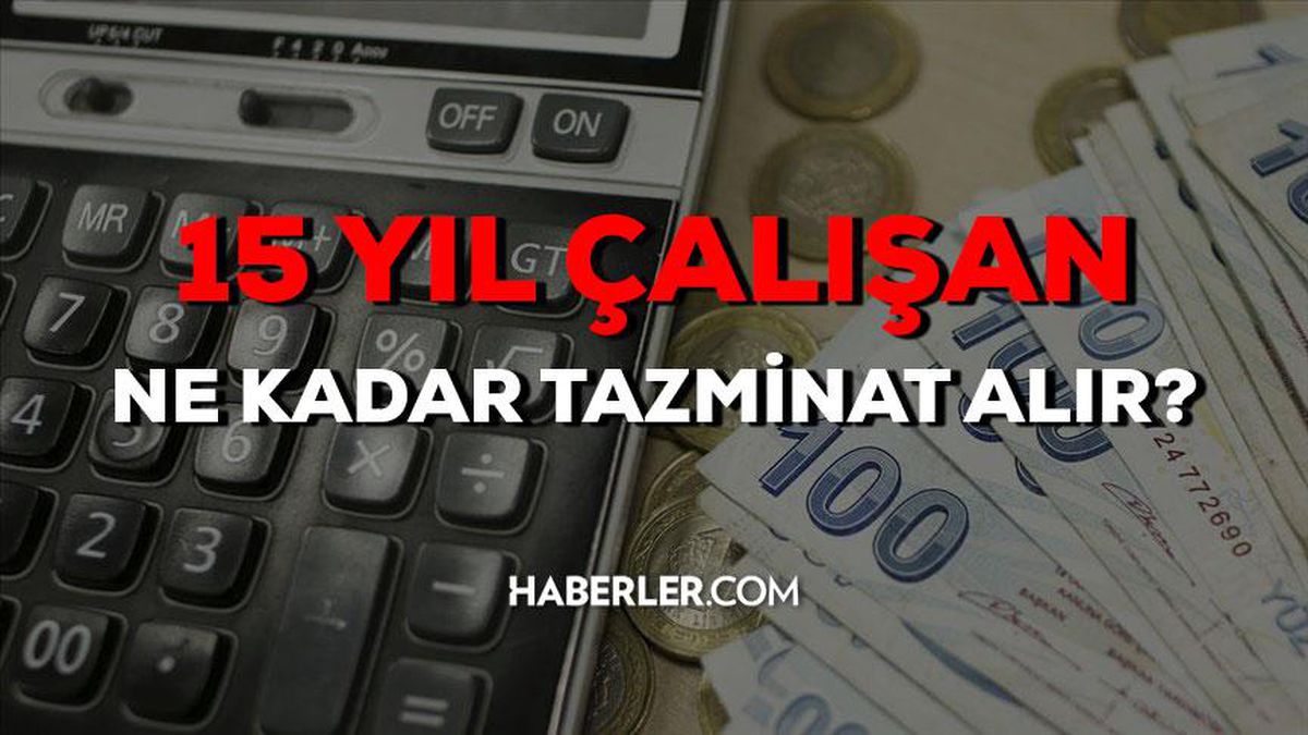 15 yıl çalışan ne kadar kıdem tazminatı alır 2023? 15 yıl çalışanın ihbar süresi ne kadar? 15 yıllık kıdem tazminatı ne kadar?
