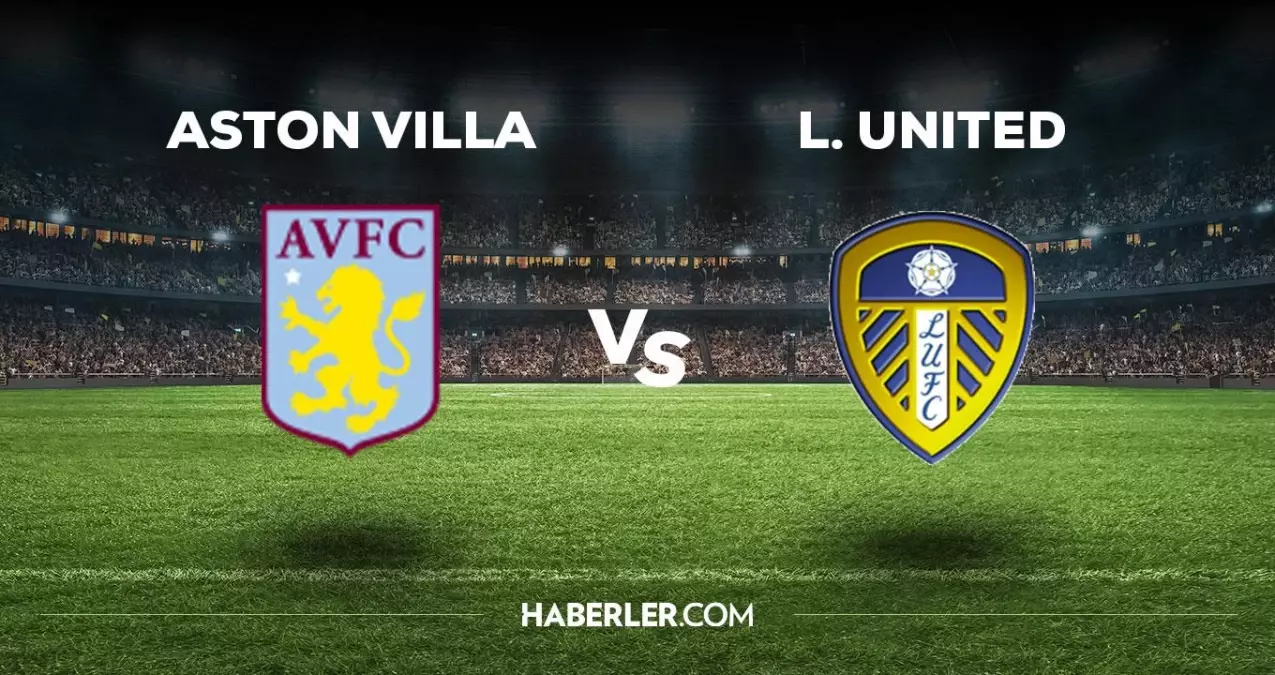Aston Villa Leeds United maçı ne zaman, saat kaçta, hangi kanalda