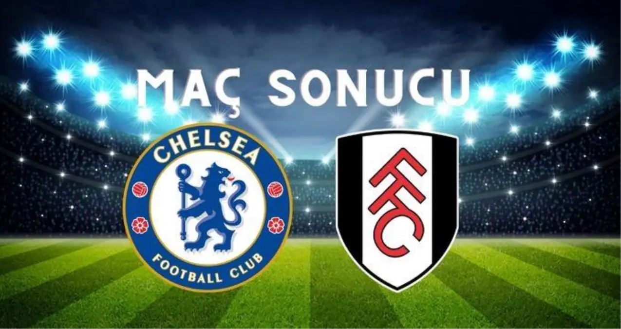 Chelsea – Fulham MAÇ SONUCU! Chelsea maçı kaç kaç bitti? Chelsea –Fulham maç sonucu ne?
