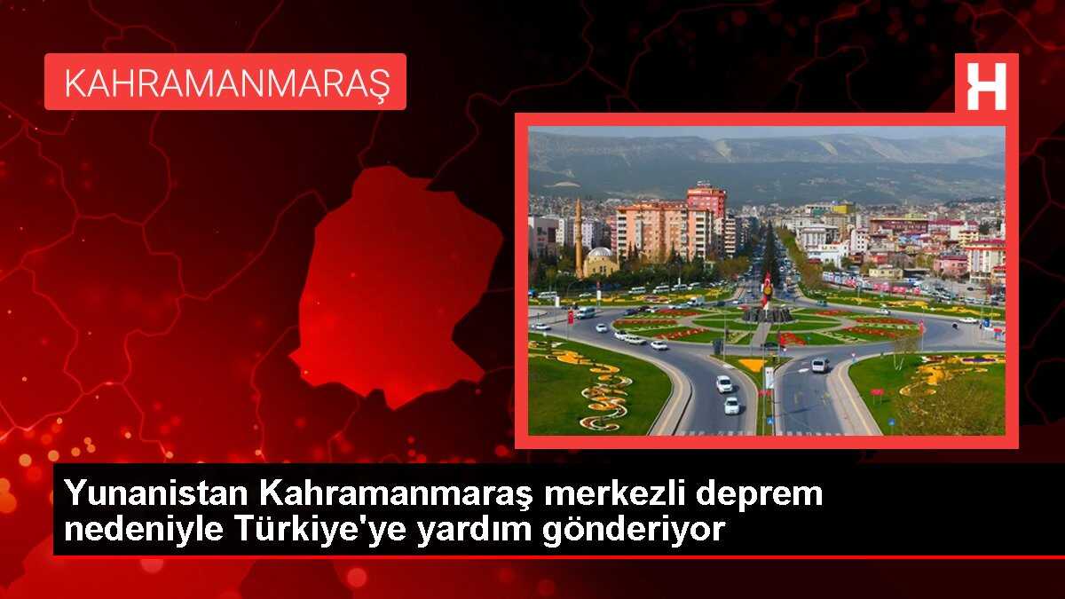 Yunanistan Kahramanmaraş merkezli deprem nedeniyle Türkiye'ye yardım gönderiyor