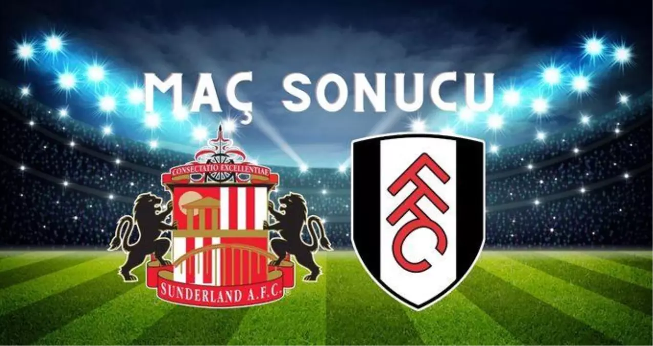 Sunderland – Fulham MAÇ SONUCU! Fulham maçı kaç kaç bitti? Sunderland–Fulham maç sonucu ne?