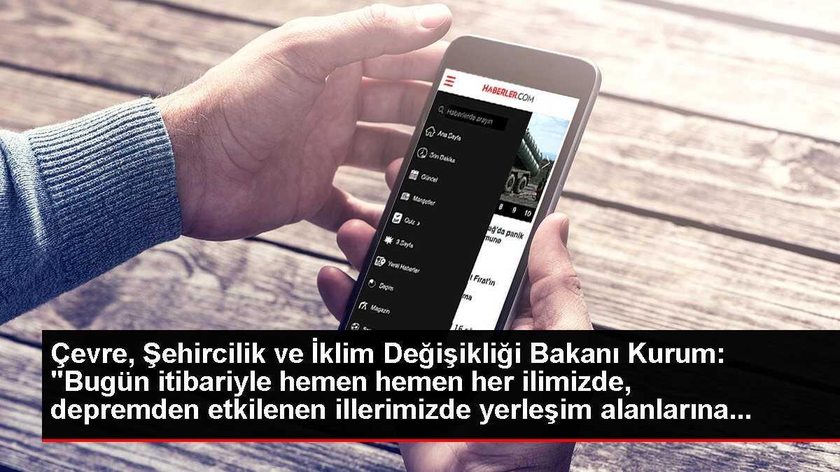 Çevre, Şehircilik ve İklim Değişikliği Bakanı Kurum: 'Bugün itibariyle hemen hemen her ilimizde, depremden etkilenen illerimizde yerleşim alanlarına...