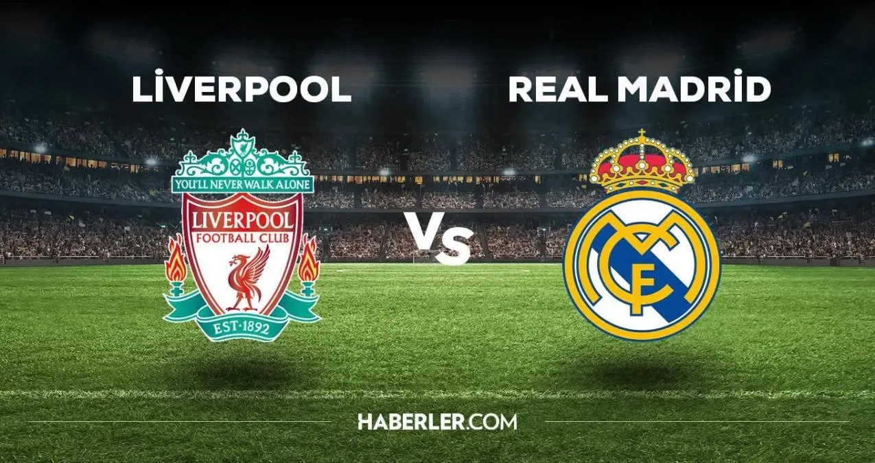 Liverpool - Real Madrid maçı ne zaman, saat kaçta? Liverpool - Real Madrid maçı hangi kanaldan yayınlanacak?