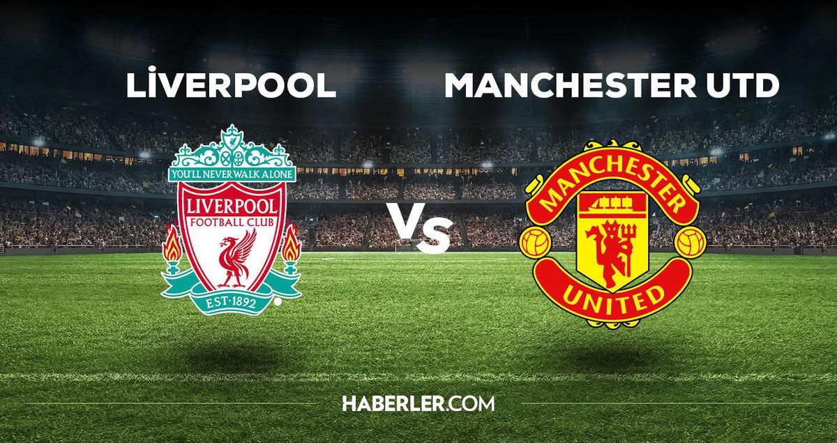 Liverpool Manchester United maçı ne zaman, saat kaçta, hangi kanalda? Liverpool Manchester United maçı saat kaçta başlayacak, nerede yayınlanacak?