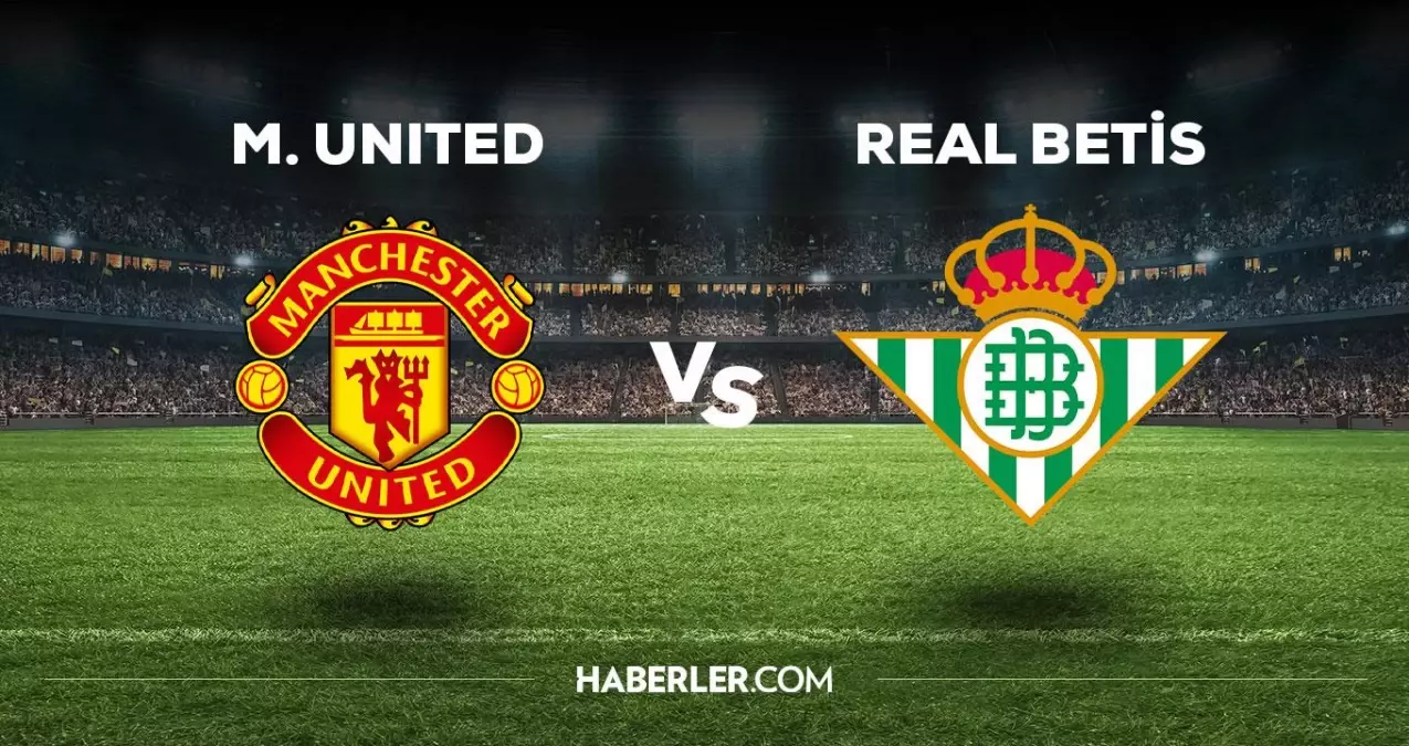 Manchester Utd Real Betis maçı ne zaman, saat kaçta, hangi kanalda? Manchester Utd Real Betis maçı saat kaçta başlayacak, nerede yayınlanacak?