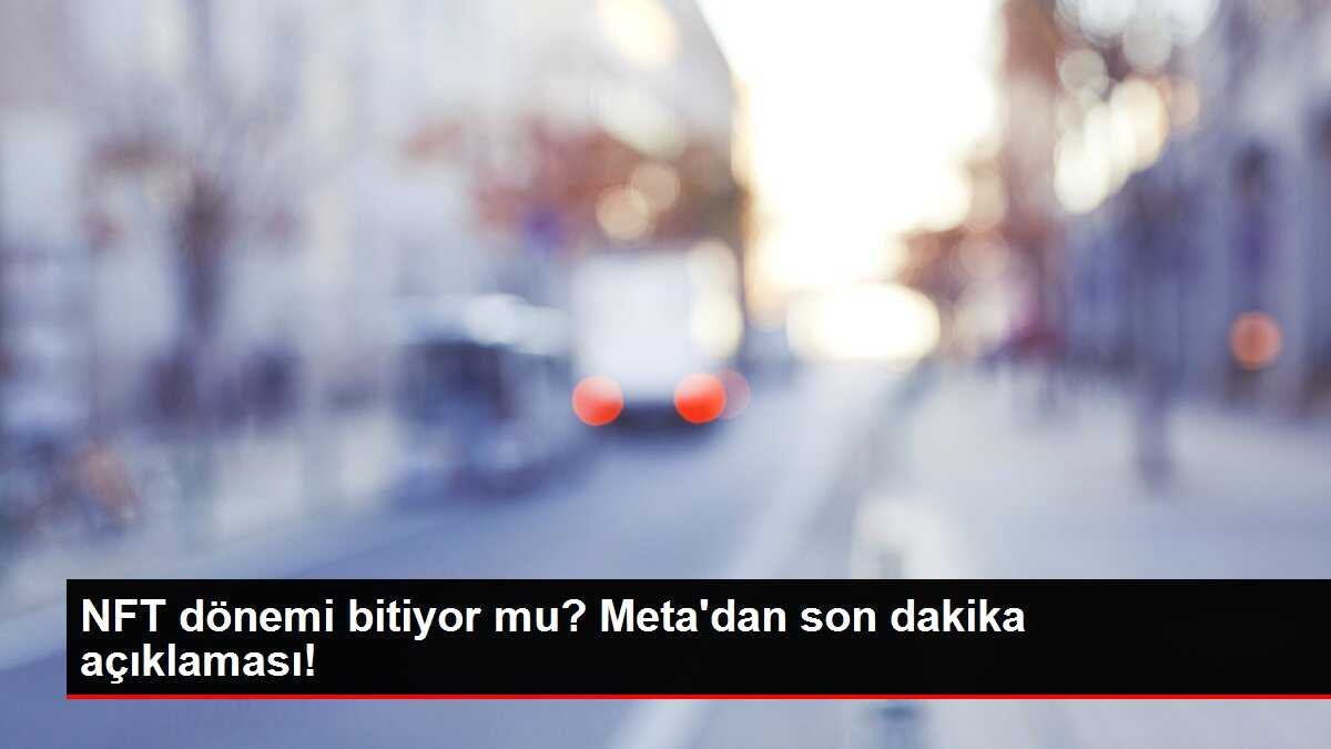 NFT dönemi bitiyor mu? Meta'dan son dakika açıklaması!