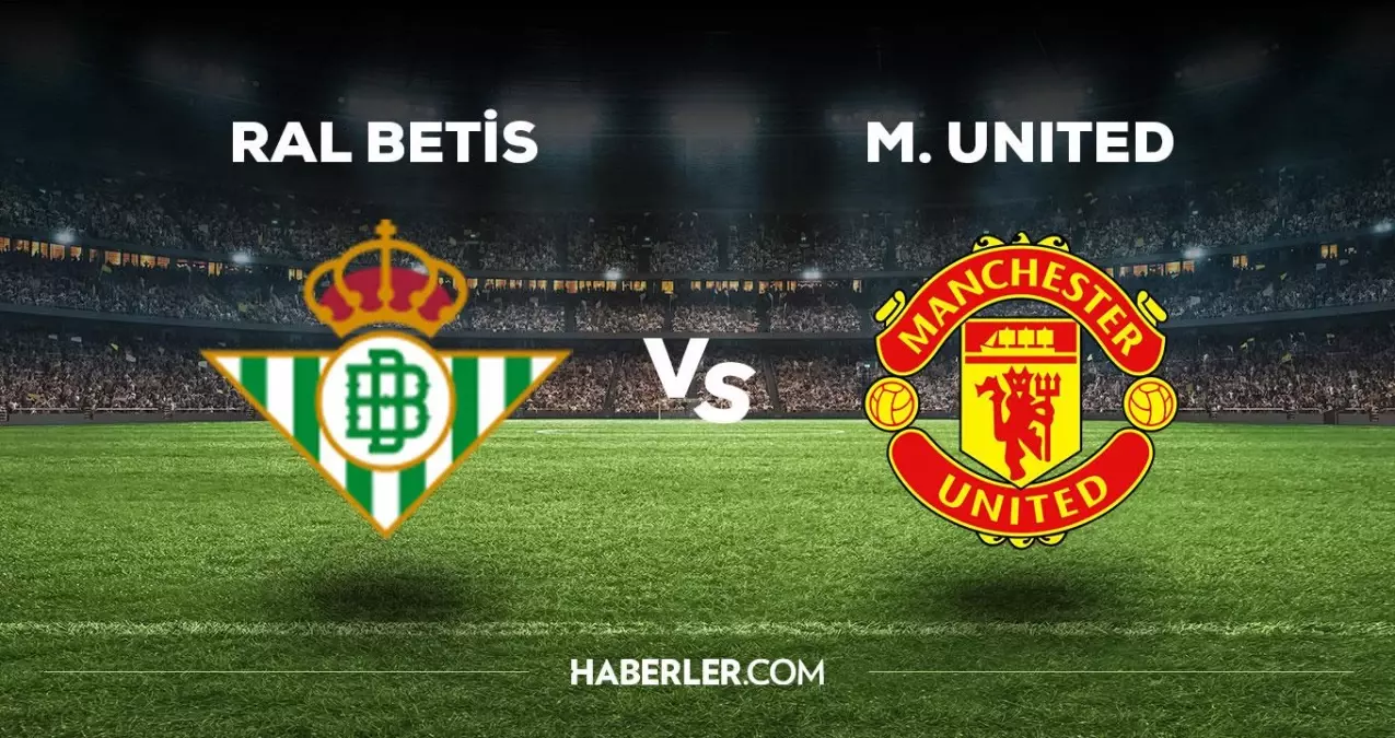 Real Betis Manchester United maçı ne zaman, saat kaçta, hangi kanalda? Real Betis Manchester United maçı saat kaçta başlayacak, nerede yayınlanacak?