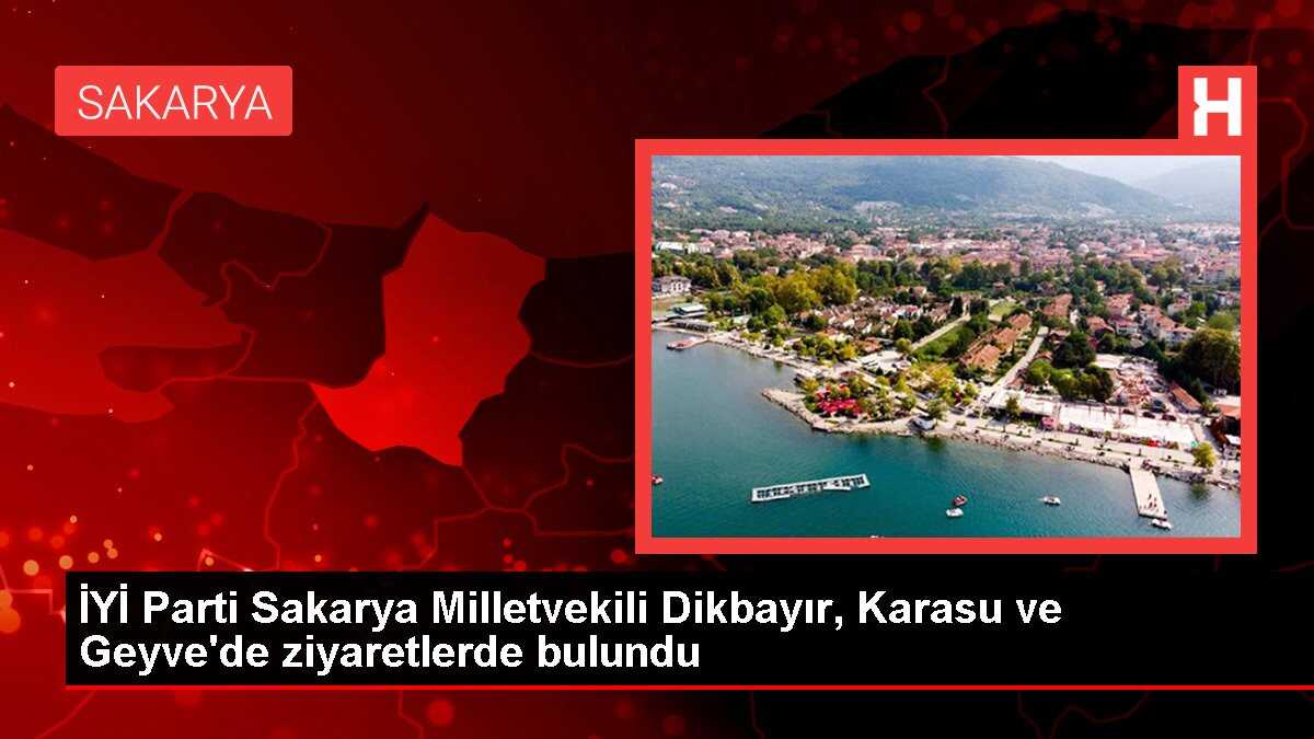İYİ Parti Sakarya Milletvekili Dikbayır, Karasu ve Geyve'de ziyaretlerde bulundu
