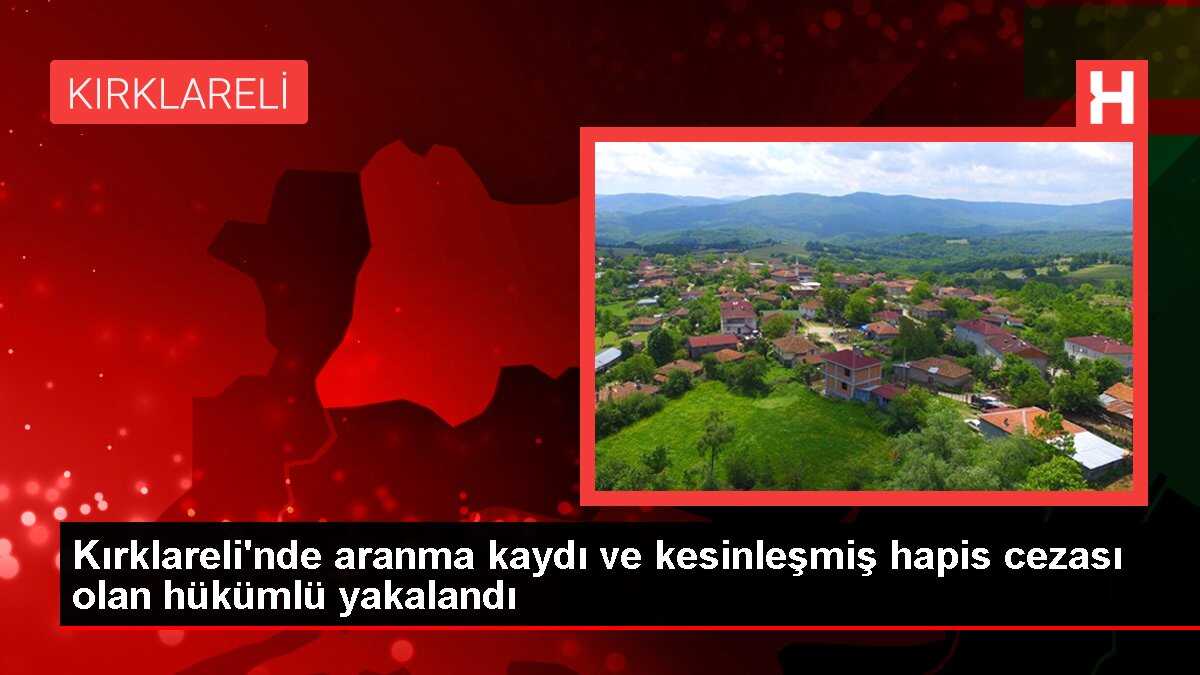 Kırklareli'nde aranma kaydı ve kesinleşmiş hapis cezası olan hükümlü yakalandı
