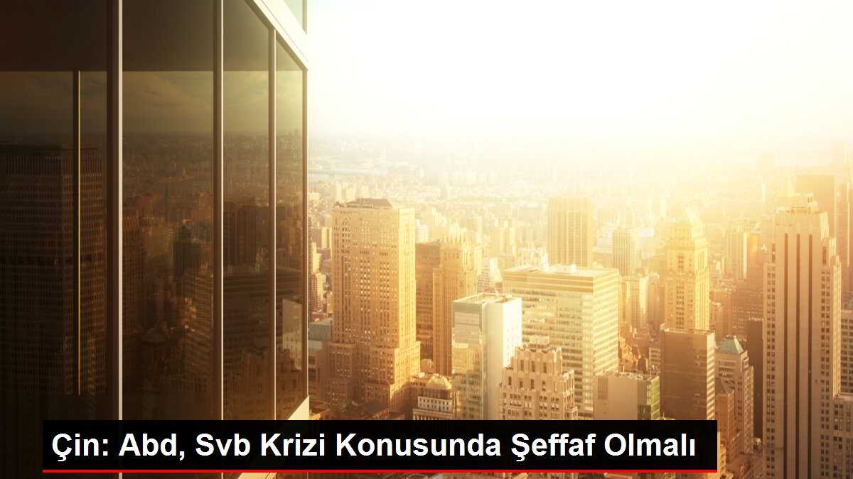 Çin: Abd, Svb Krizi Konusunda Şeffaf Olmalı
