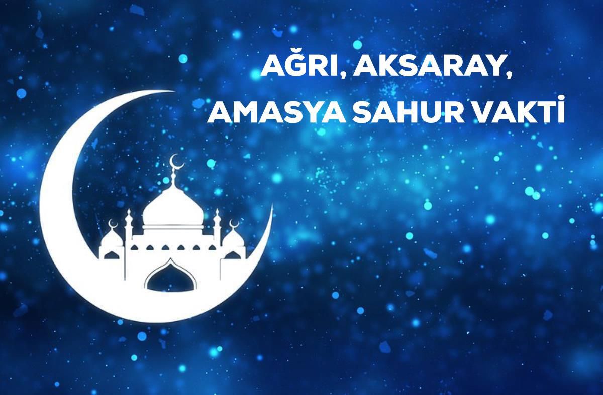 Ağrı, Aksaray, Amasya sahur saati kaçta? 25 Mart Ağrı, Aksaray, Amasya için sahur vakti ne zaman? Ağrı, Aksaray, Amasya imsak saati!