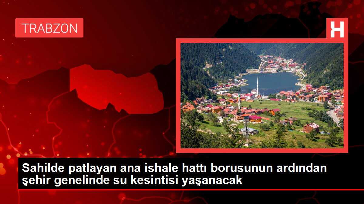 Sahilde patlayan ana ishale hattı borusunun ardından şehir genelinde su kesintisi yaşanacak