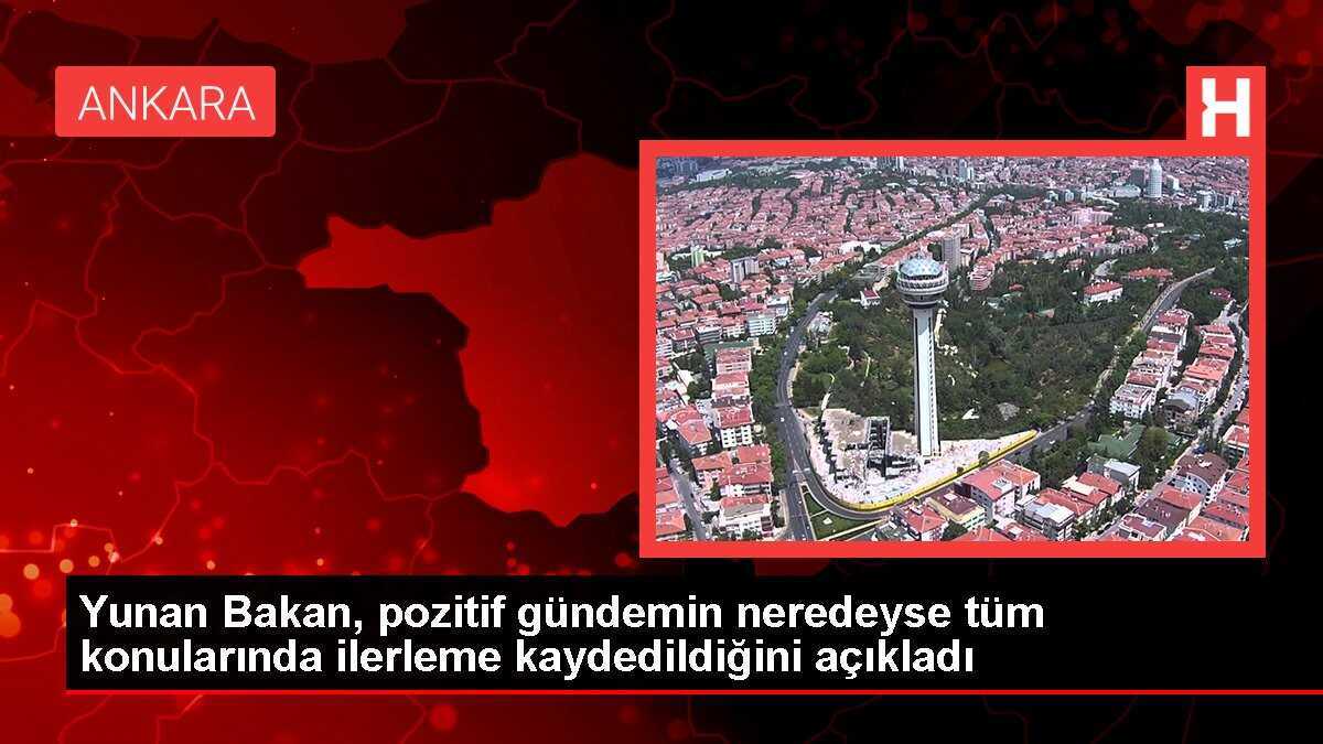 Yunan Bakan, pozitif gündemin neredeyse tüm konularında ilerleme kaydedildiğini açıkladı